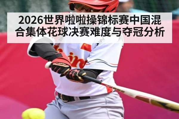 2026世界啦啦操锦标赛中国混合集体花球决赛难度与夺冠分析