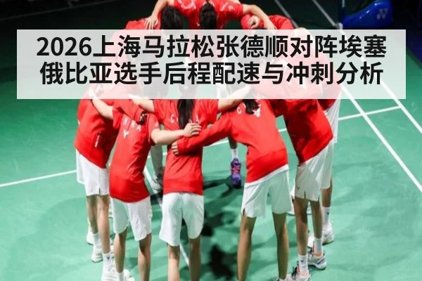 2026上海马拉松张德顺对阵埃塞俄比亚选手后程配速与冲刺分析 | kaiyun